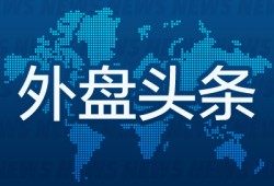 外盘头条：美联储褐皮书显示经济活动放缓 OpenAI付费企业用户破300万 马斯克呼吁美民众“扼杀”税改法案